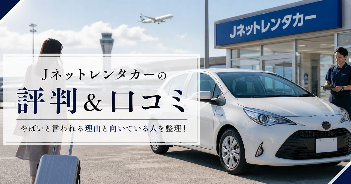Jネットレンタカーの評判＆口コミ｜やばいと言われる理由と向いている人を整理！