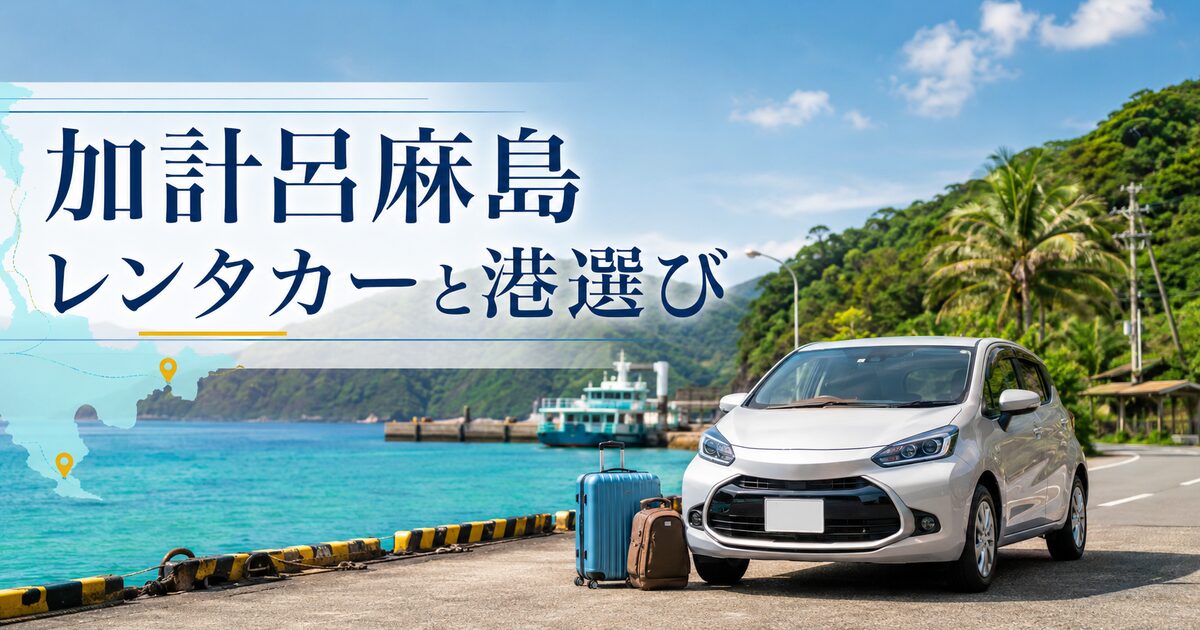 加計呂麻島で使いやすいレンタカーと移動手段7選｜港選びと予約のコツが見えてくる！
