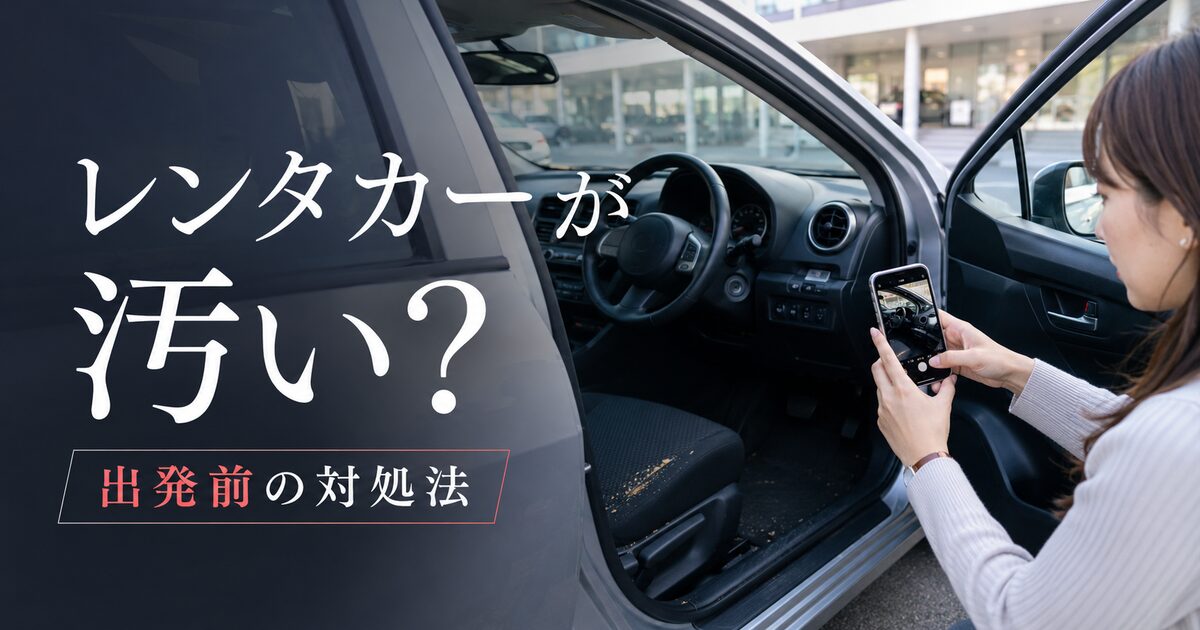 レンタカーの車が汚いと感じたときの判断基準7つ｜出発前の伝え方と損しない対処法